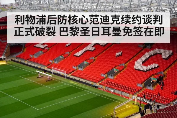 利物浦后防核心范迪克续约谈判正式破裂 巴黎圣日耳曼免签在即