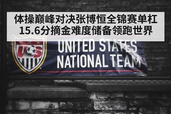 体操巅峰对决张博恒全锦赛单杠15.6分摘金难度储备领跑世界