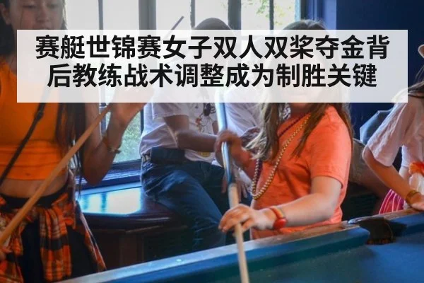 赛艇世锦赛女子双人双桨夺金背后教练战术调整成为制胜关键