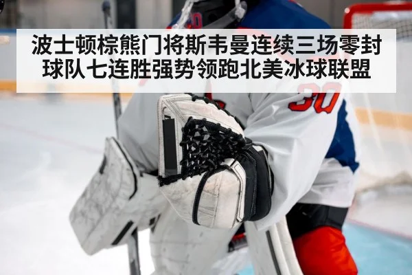 波士顿棕熊门将斯韦曼连续三场零封球队七连胜强势领跑北美冰球联盟