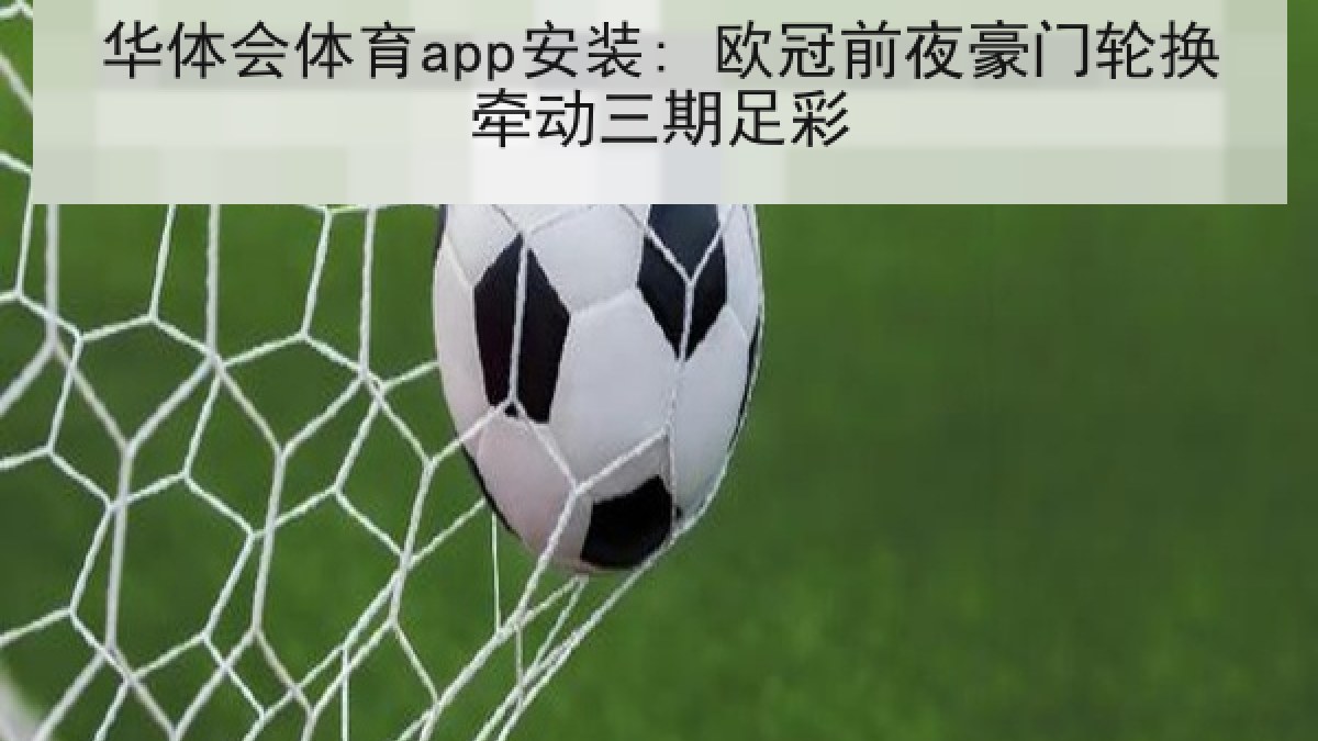 华体会体育app安装: 欧冠前夜豪门轮换牵动三期足彩 华体会体育app安装: 欧冠前夜豪门轮换牵动三期足彩