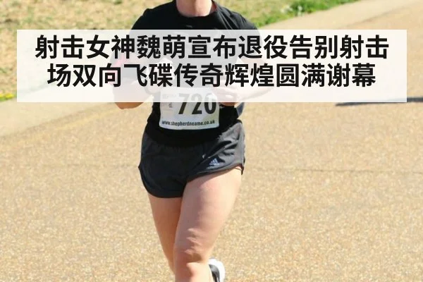 射击女神魏萌宣布退役告别射击场双向飞碟传奇辉煌圆满谢幕