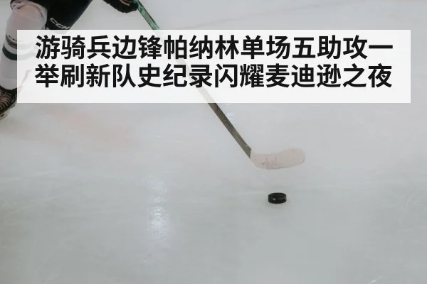 游骑兵边锋帕纳林单场五助攻一举刷新队史纪录闪耀麦迪逊之夜