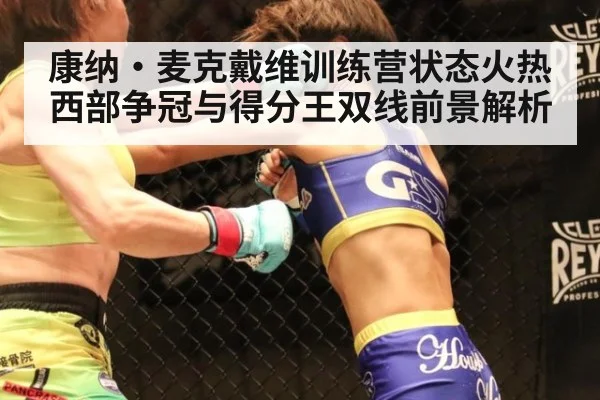 康纳·麦克戴维训练营状态火热 西部争冠与得分王双线前景解析
